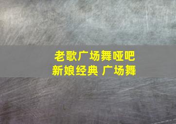 老歌广场舞哑吧新娘经典 广场舞